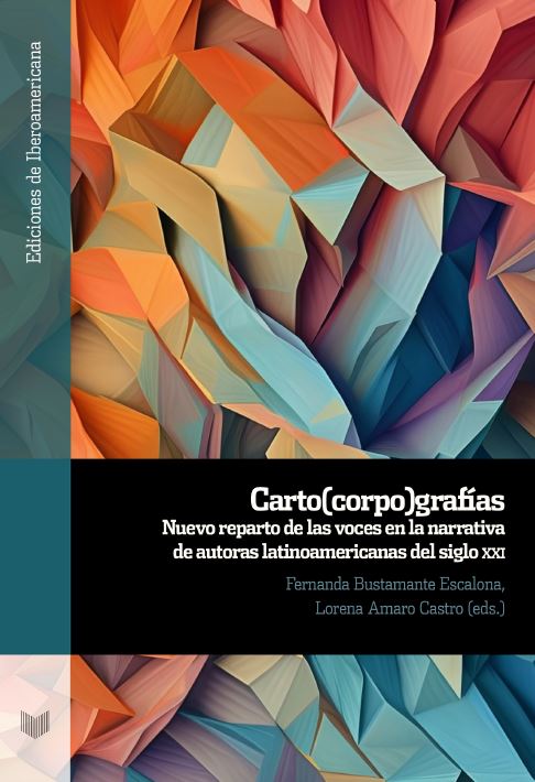 Bustamante Escalona, F.  y Amaro Castro, L. (eds.). (2024) Carto(corpo)grafías: Nuevo reparto de las voces en la narrativa de autoras latinoamericanas del siglo XXI. Iberoamericana/Vervuert. Ediciones de Iberoamericana